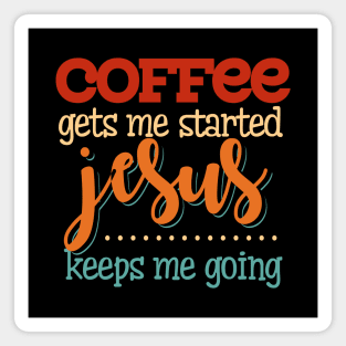 COFFEE GETS ME STARTED JESUS KEEPS ME GOING T SHIRT Magnet